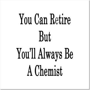 You Can Retire But You'll Always Be A Chemist Posters and Art